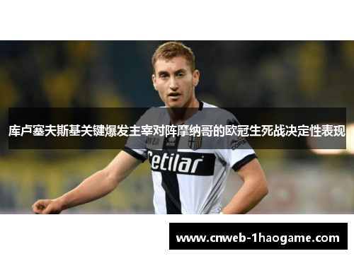 库卢塞夫斯基关键爆发主宰对阵摩纳哥的欧冠生死战决定性表现