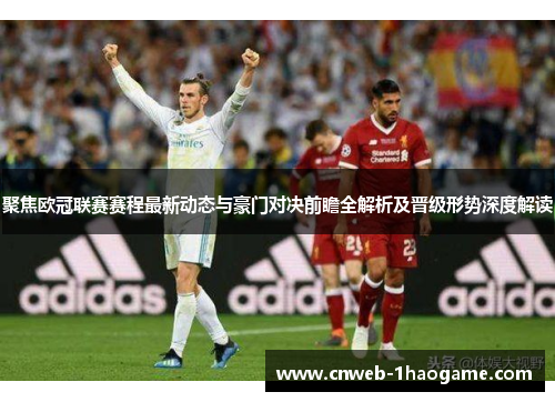 聚焦欧冠联赛赛程最新动态与豪门对决前瞻全解析及晋级形势深度解读