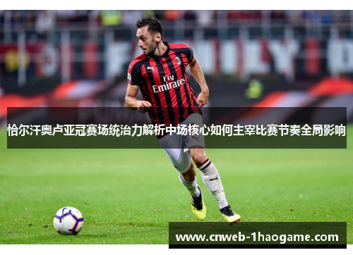 恰尔汗奥卢亚冠赛场统治力解析中场核心如何主宰比赛节奏全局影响