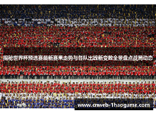 揭秘世界杯预选赛最新赛果走势与各队出线新变数全景盘点战局动态