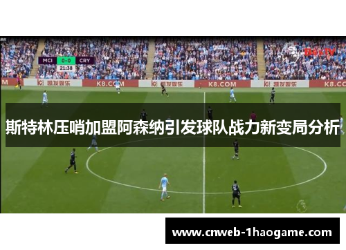 斯特林压哨加盟阿森纳引发球队战力新变局分析