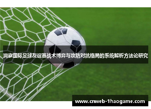洞察国际足球友谊赛战术博弈与攻防对抗格局的系统解析方法论研究