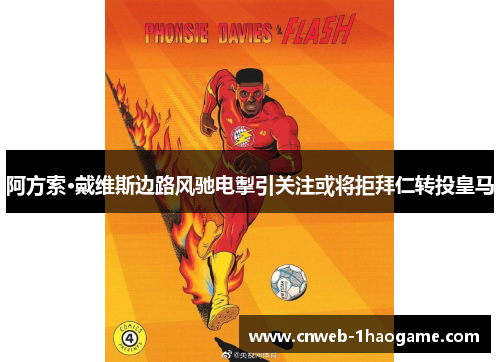 阿方索·戴维斯边路风驰电掣引关注或将拒拜仁转投皇马